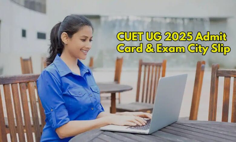 CUET UG 2025 Admit Card & Exam City Slip