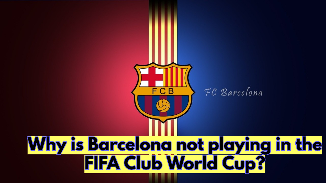 Why is Barcelona not playing in the FIFA Club World Cup?